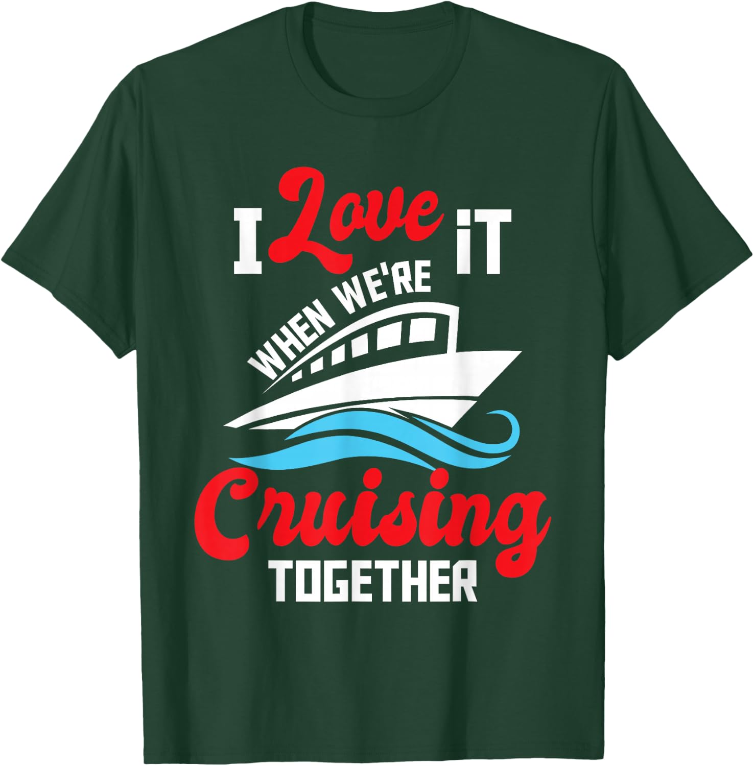 I Love It When We're Cruising Together - Cruise Ship Cruiser T-Shirt - T-Shirt | Forest