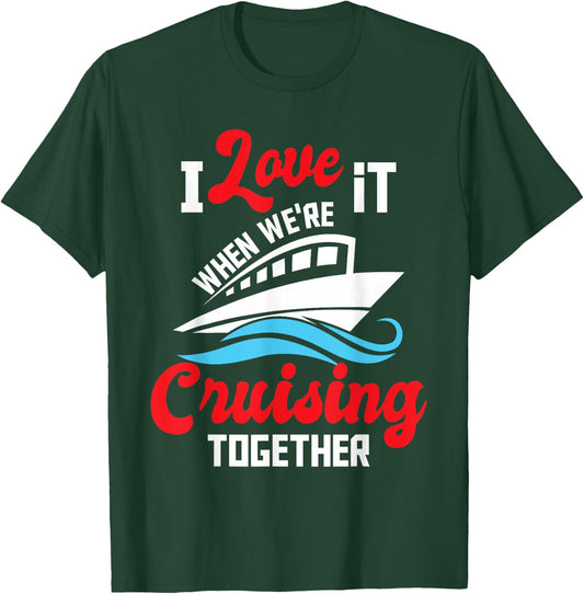 I Love It When We're Cruising Together - Cruise Ship Cruiser T-Shirt - T-Shirt | Forest