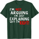 I'm Not Arguing I'm Just Explaining Why I'm Right T-Shirt - T-Shirt | Forest