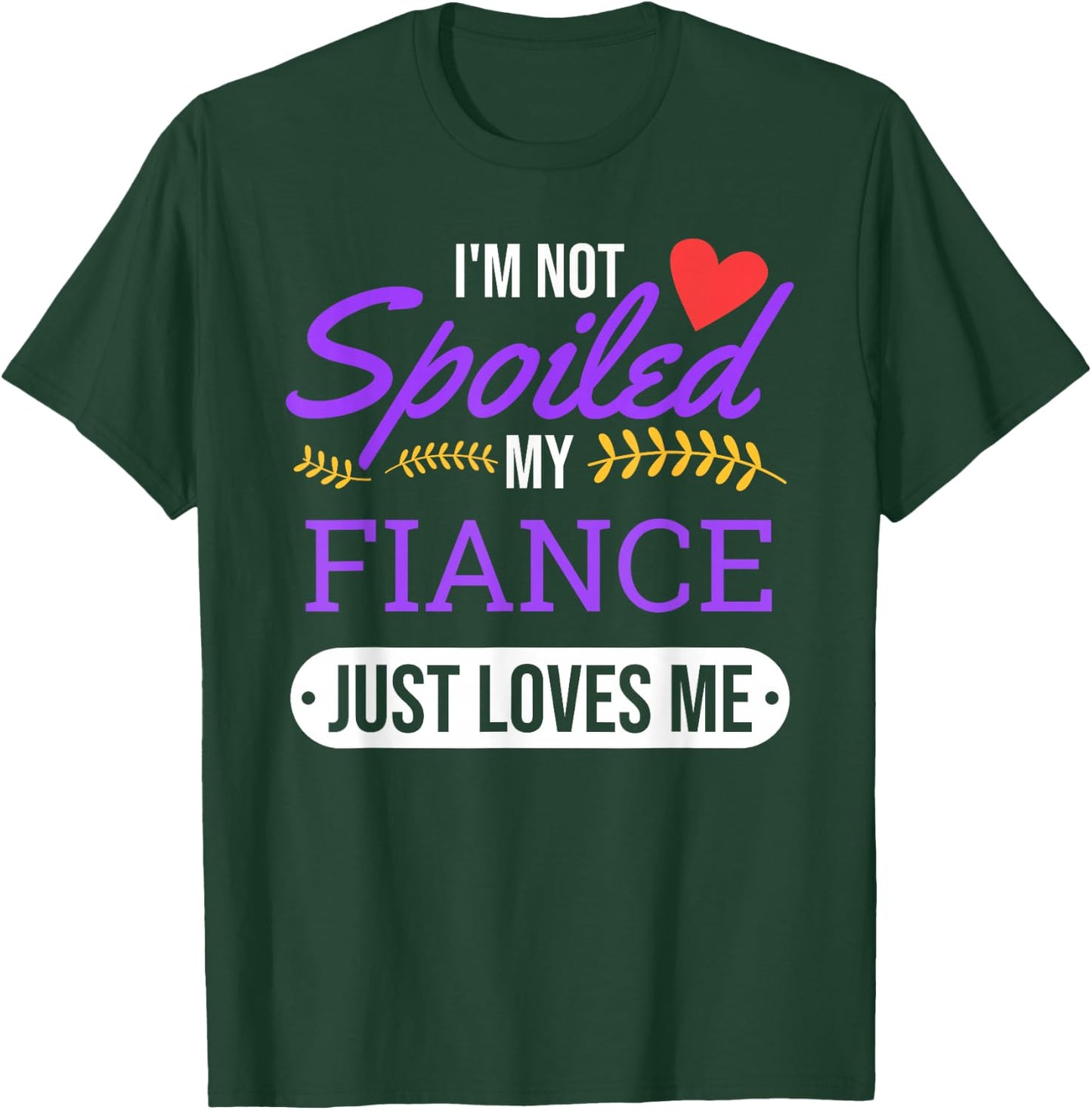 I'm Not Spoiled My Fiance Just Loves Me | Funny Engagement T-Shirt - T-Shirt | Forest