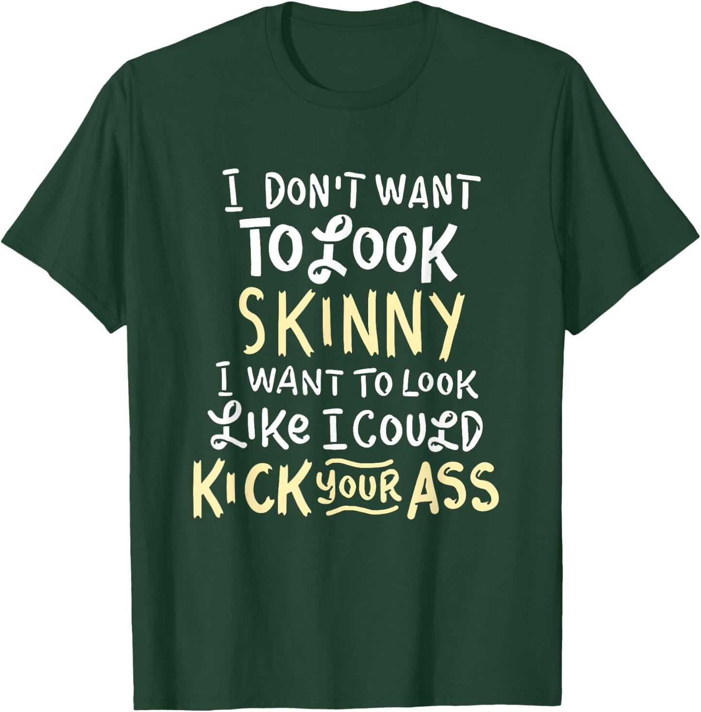 I Don't Want To Look Skinny Funny Workout Kick Your Gym Ass T-Shirt - T-Shirt | Forest