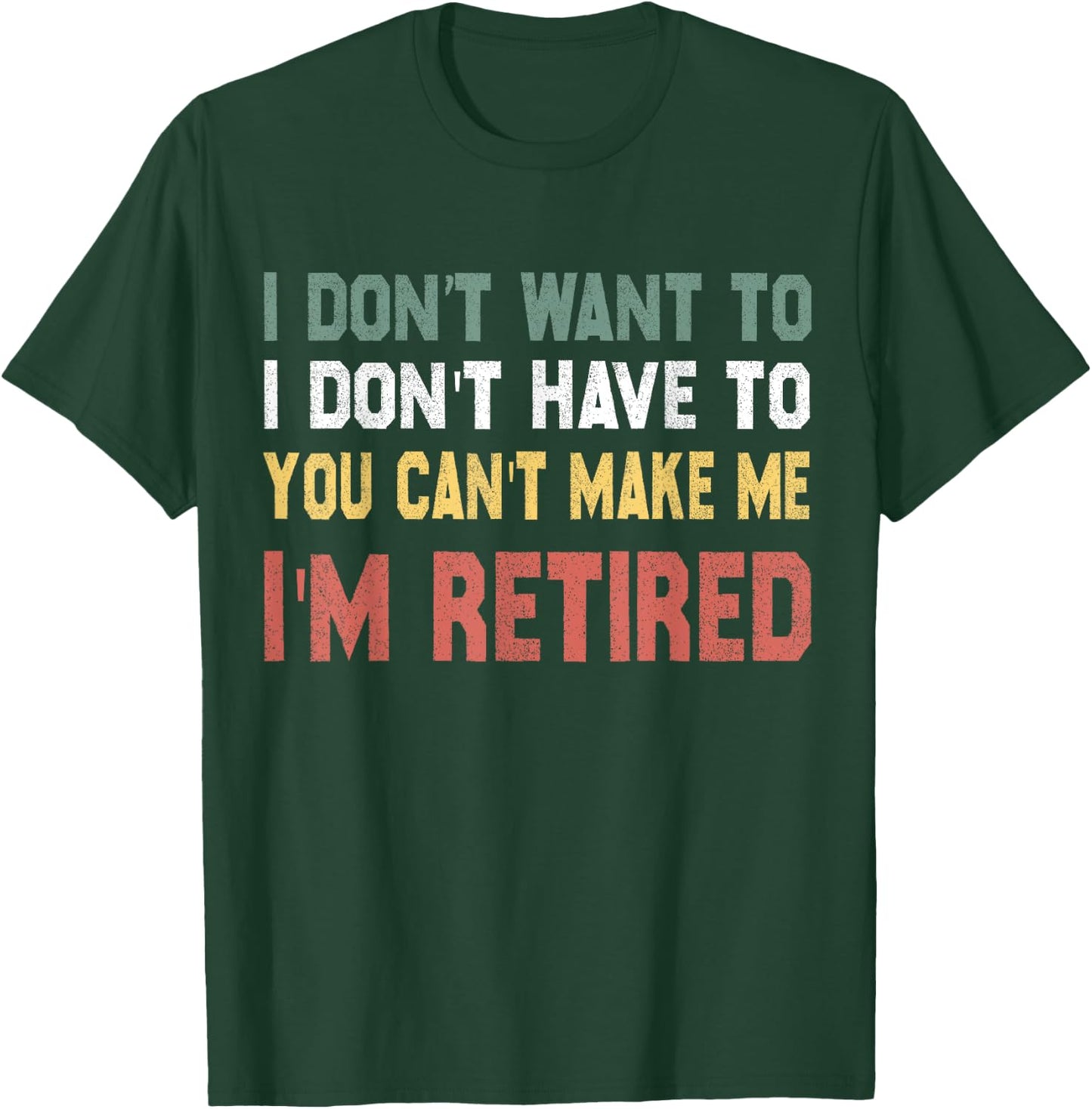 I Don't Want To Have You Can't Make Me I'm Retired T-Shirt - T-Shirt | Forest