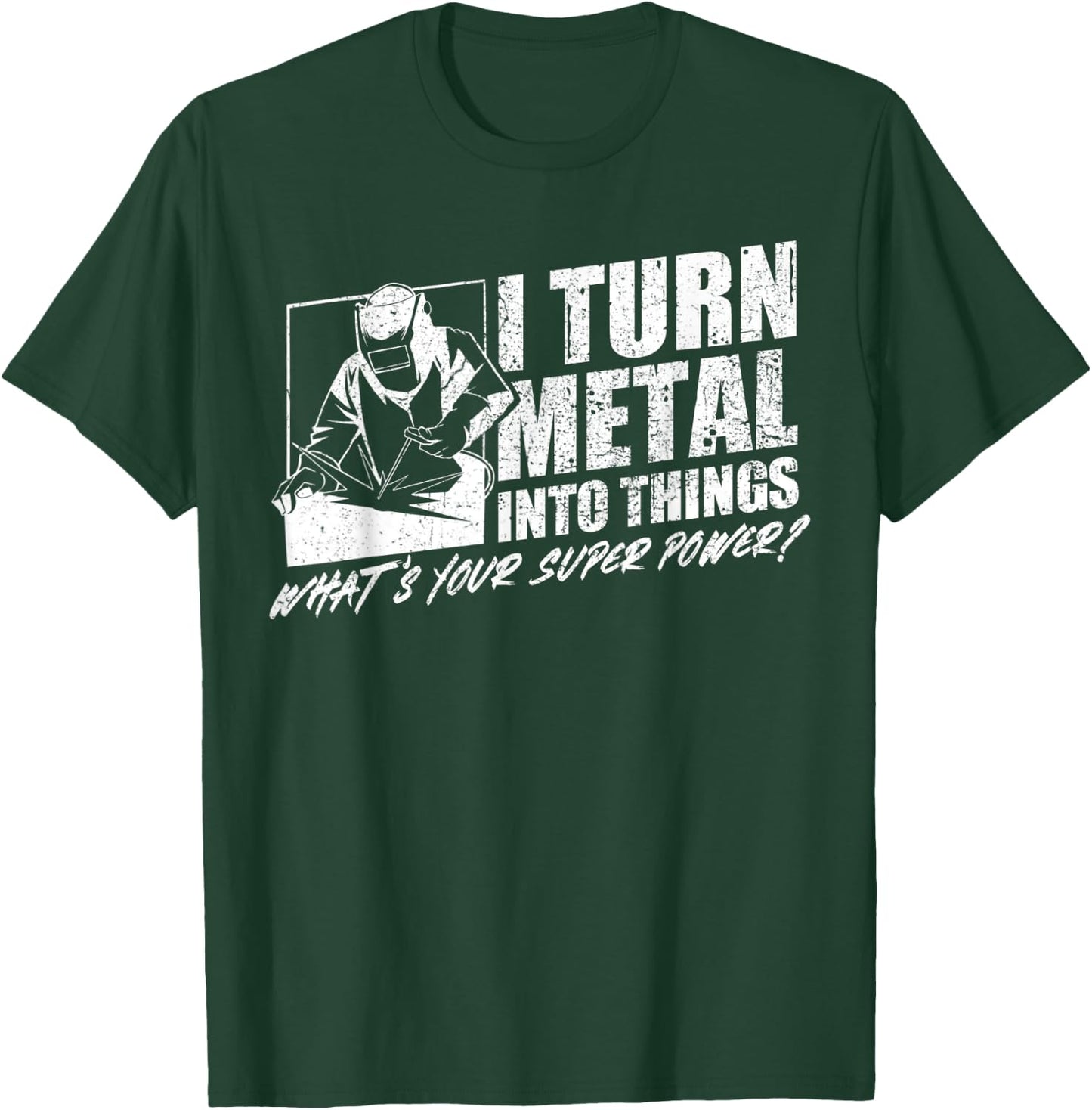 I Turn Metal Into Things What's Your Superpower Welder T-Shirt - T-Shirt | Forest