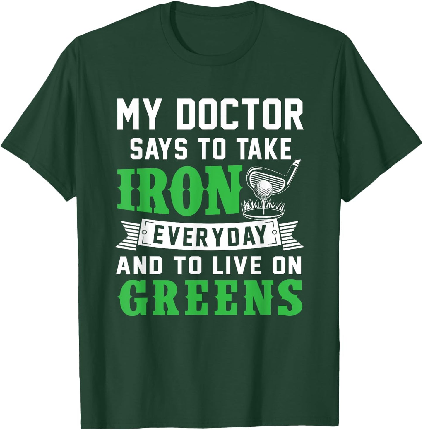 My Doctor Says To Take Iron Everyday And To Live On Greens T-Shirt - T-Shirt | Forest