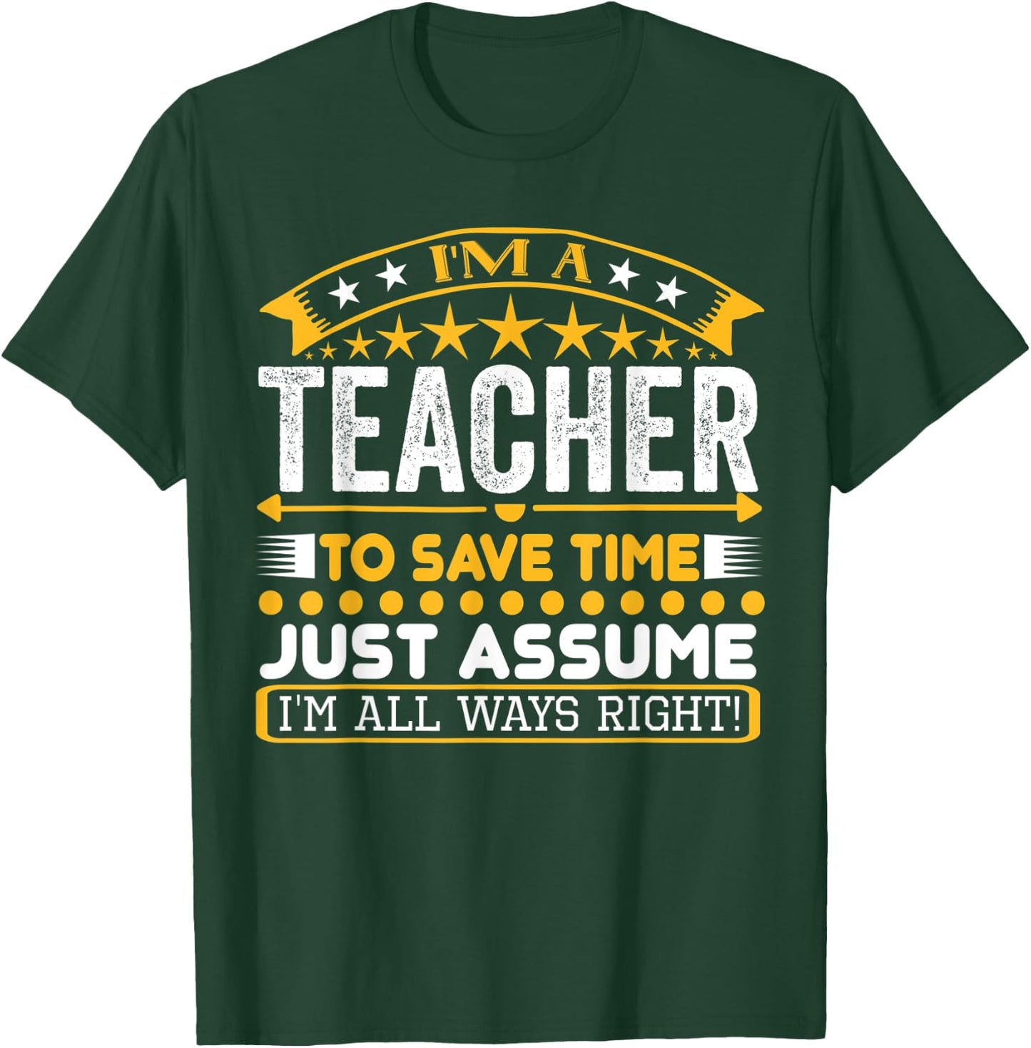 I am A Teacher To Save Time Just Assume I'm All Ways Right T-Shirt - T-Shirt | Forest