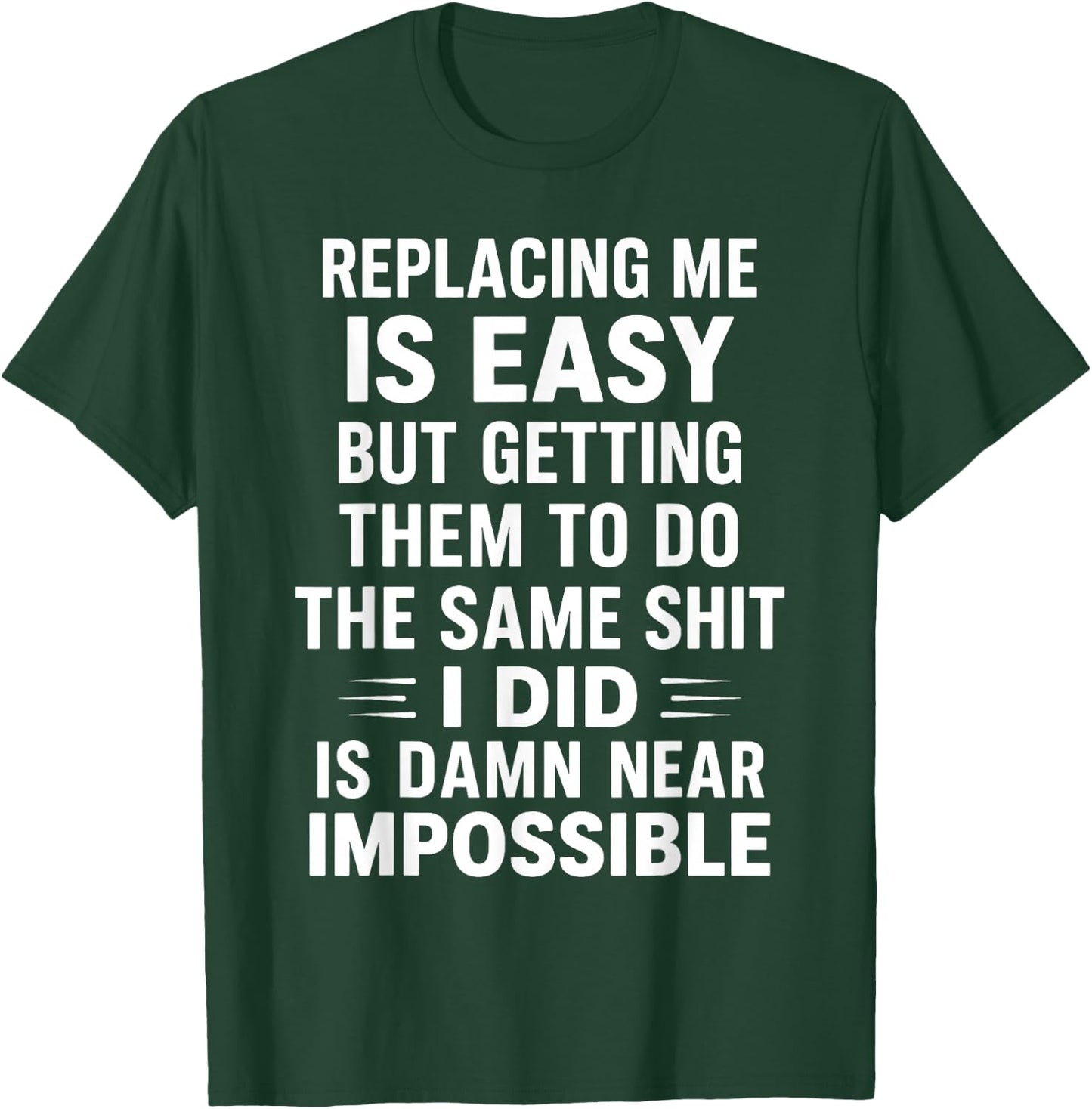Replacing Me is Easy But Getting Them to Do The Same Shit I T-Shirt - T-Shirt | Forest