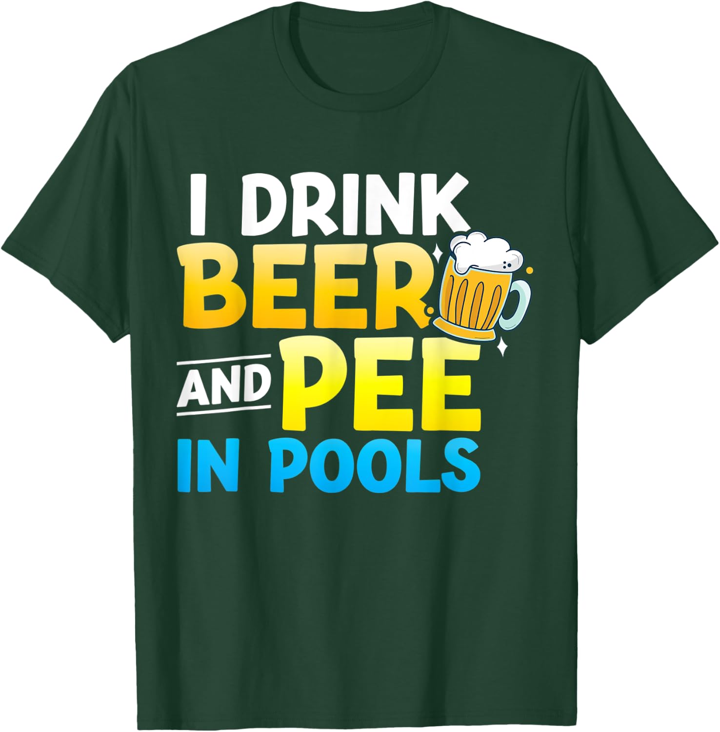 I Drink Beer And Pee In Pools T-Shirt - T-Shirt | Forest