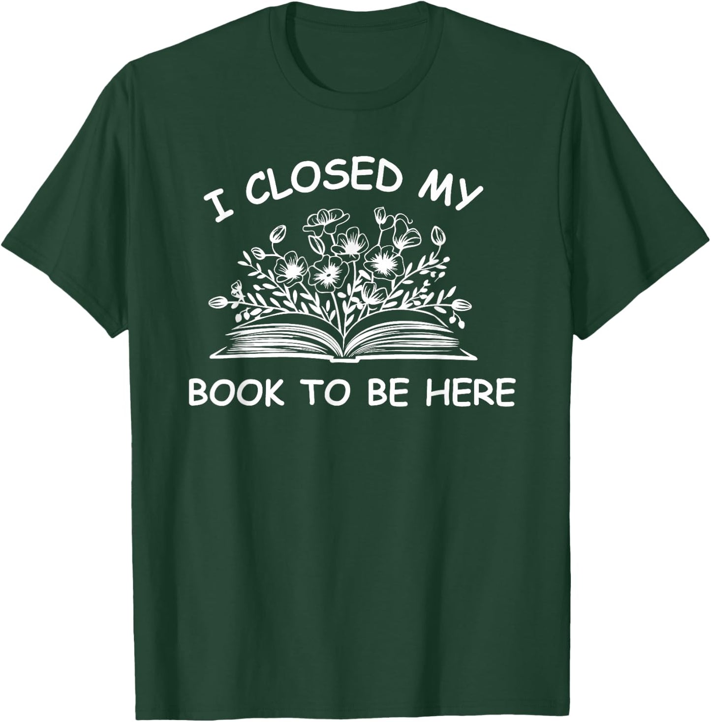 I Closed My Book To Be Here Shirt, Book Lover Reading Shirt T-Shirt - T-Shirt | Forest