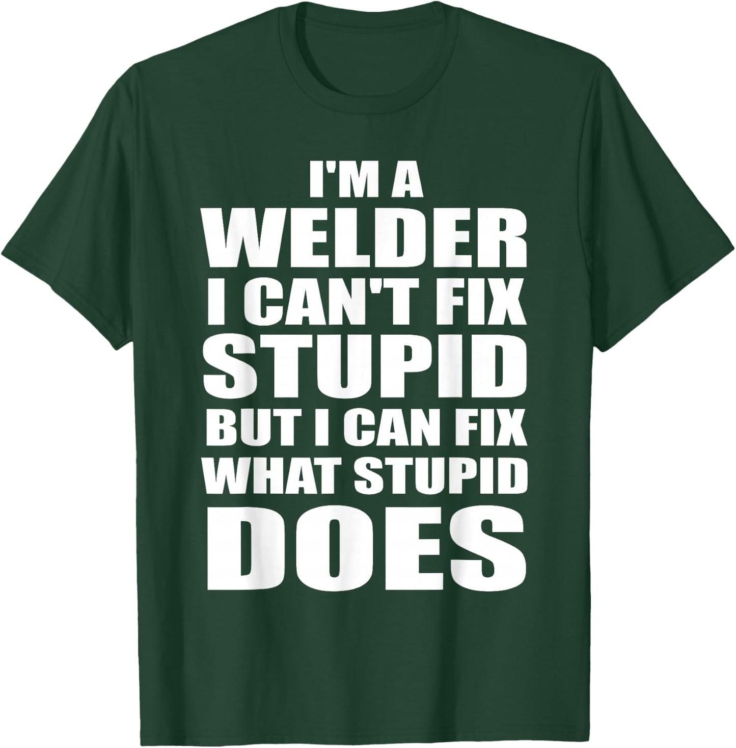 I'm A Welder I Can't Fix Stupid But Fix What Stupid Does T-Shirt - T-Shirt | Forest