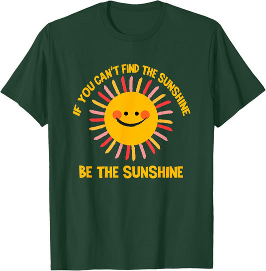 If You Can't Find the Sunshine Be The Sunshine Positive T-Shirt - T-Shirt | Forest