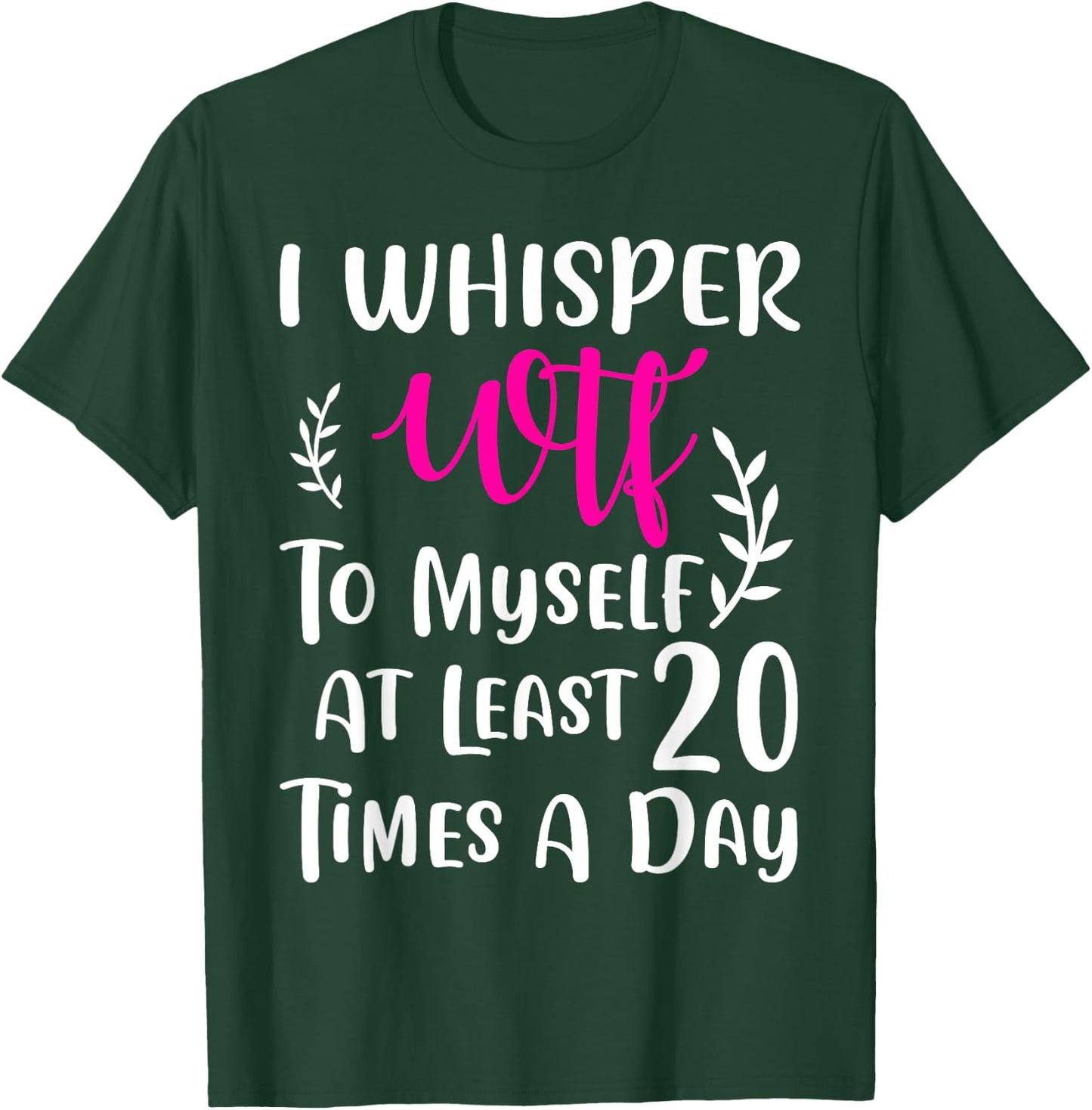 I whisper WTF to myself at least 20 times a day Gift T-Shirt - T-Shirt | Forest