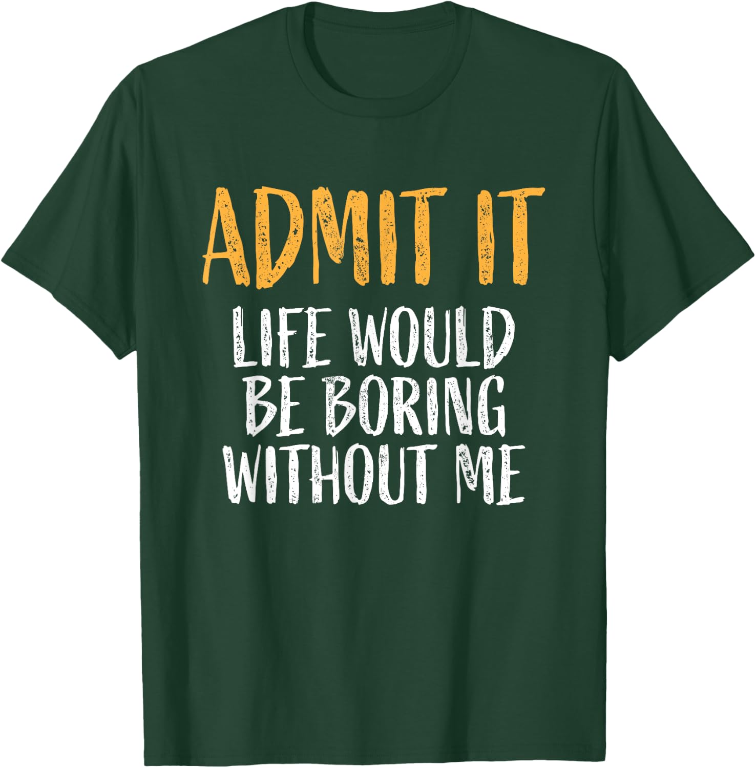 Admit it life would be boring without me Humour Funny Saying T-Shirt - T-Shirt | Forest
