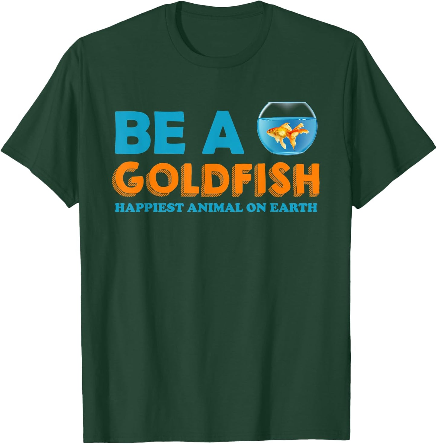 Be A Goldfish Happiest Animal On Earth T-Shirt - T-Shirt | Forest