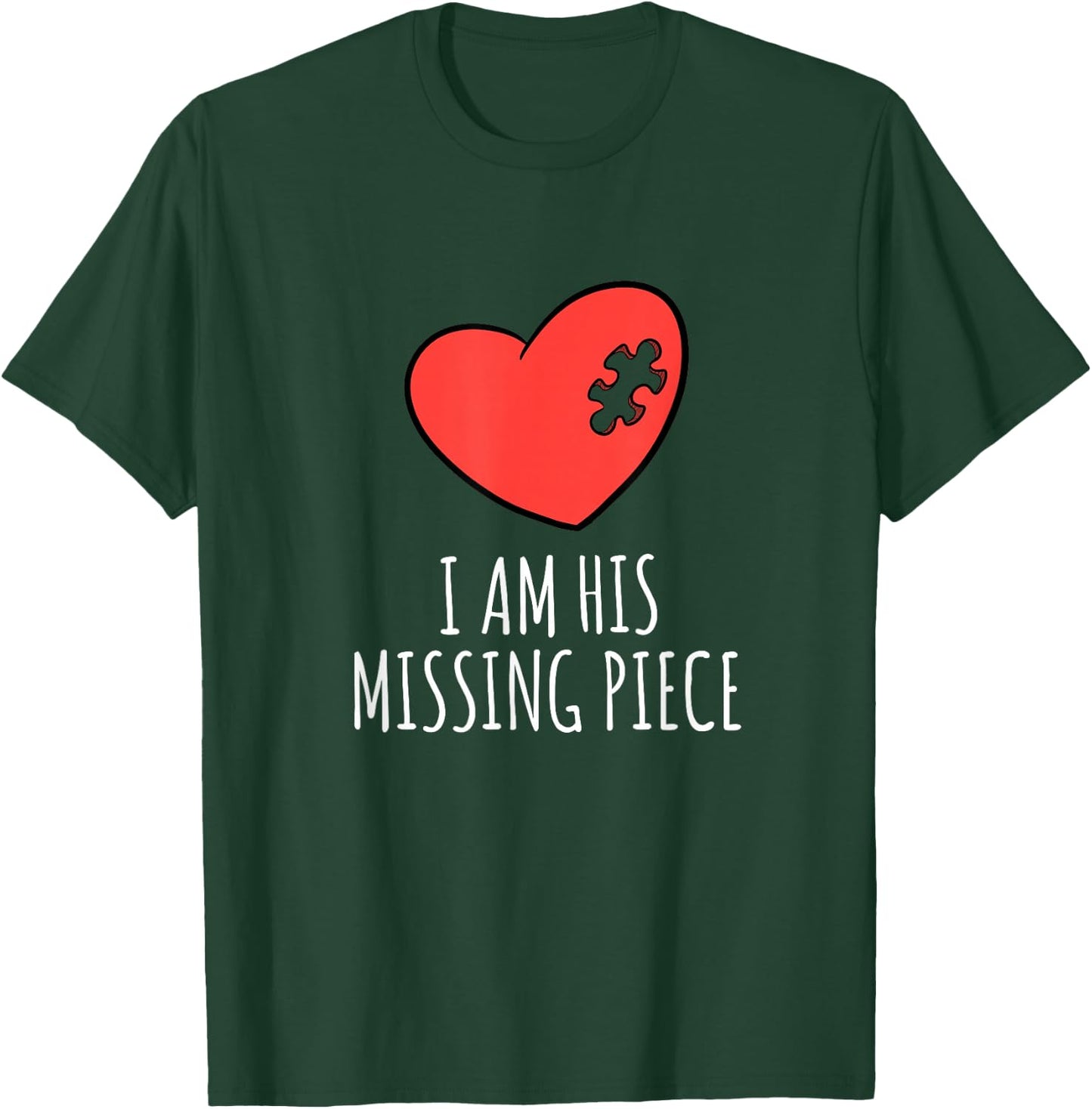 I Am His Missing Piece His and Hers Matching Pair Shirt T-Shirt - T-Shirt | Forest