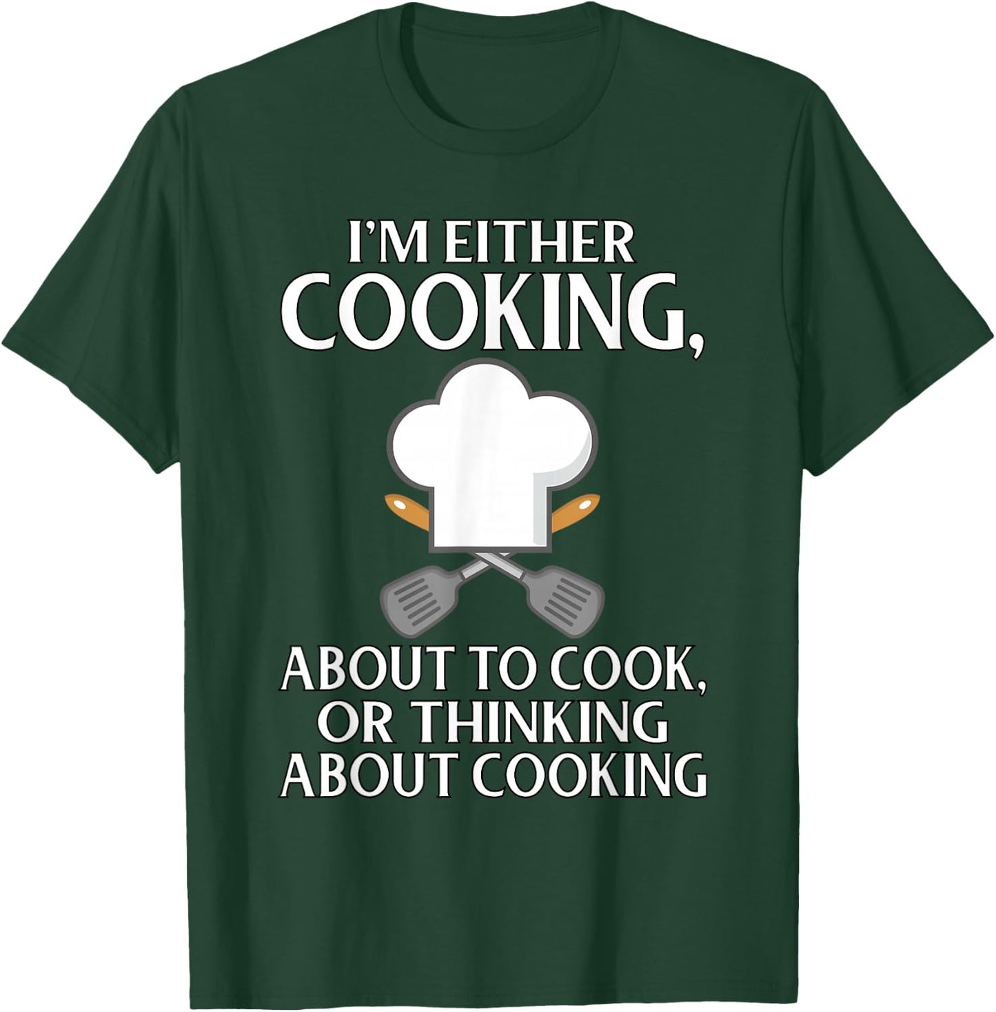 I'm Either Cooking, About To Cook, Or Thinking About Cooking T-Shirt - T-Shirt | Forest