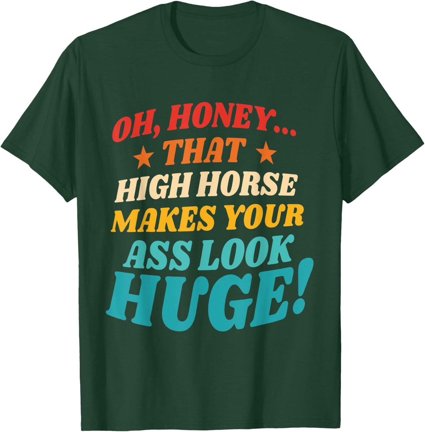 Oh, Honey That High Horse Makes Your Ass Look Huge T-Shirt - T-Shirt | Forest