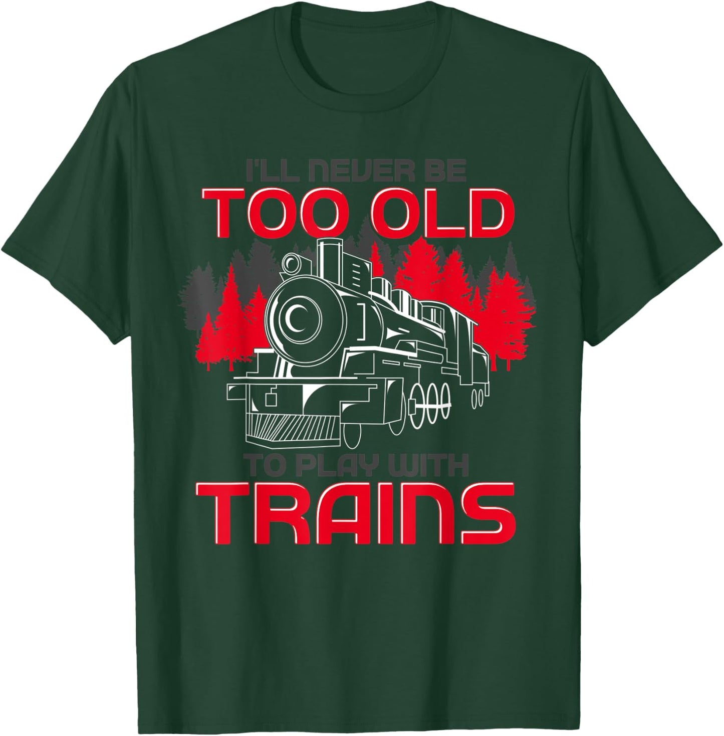 Ill Never Be Too Old To Play With Trains Funny Train T-Shirt - T-Shirt | Forest