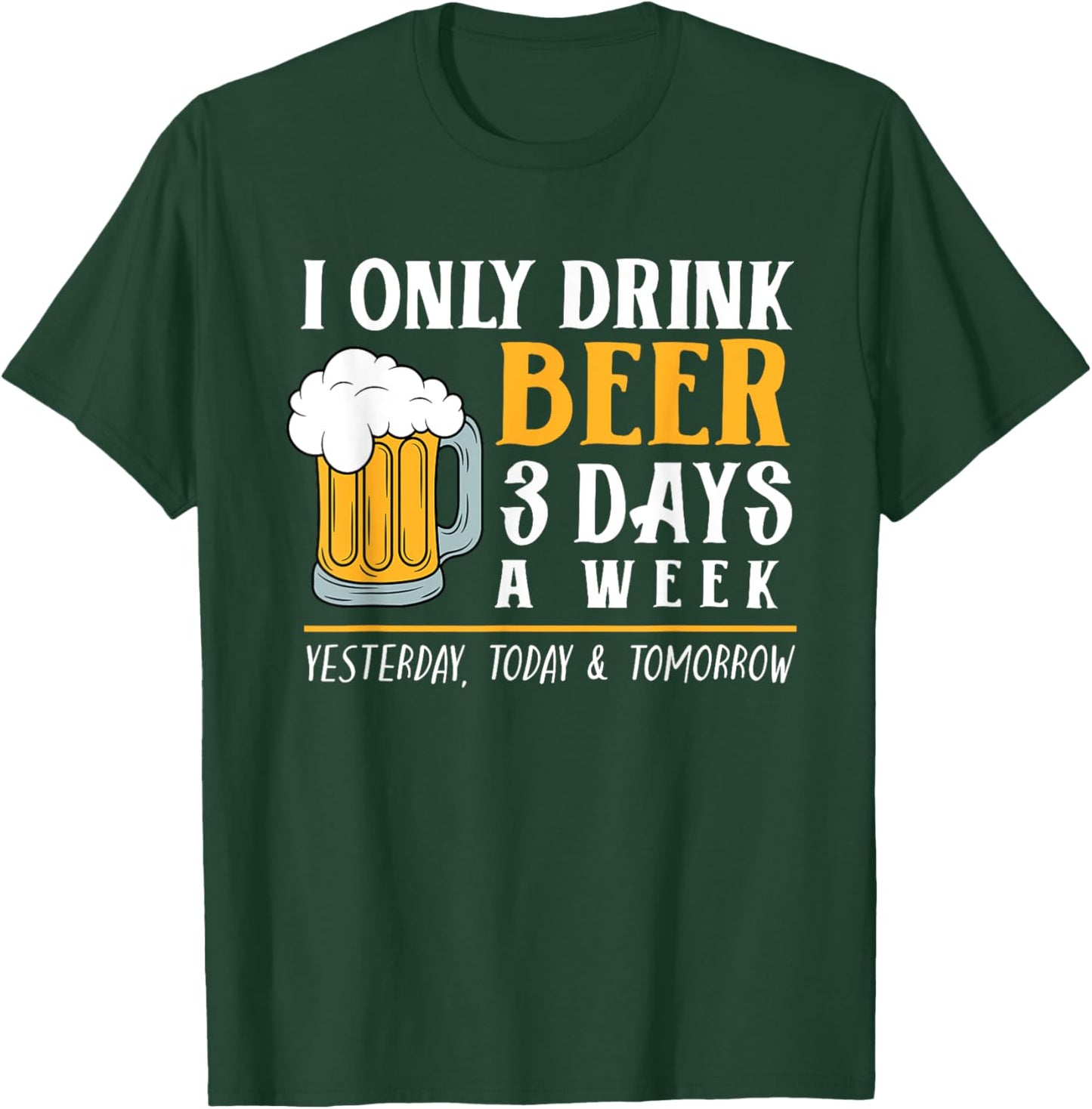 I Only Drink Beer 3 Days A Week Funny Drinker Gift Men Women T-Shirt - T-Shirt | Forest