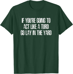 If You're Going to Act Like a Turd, Go Lay In the Yard Funny T-Shirt - T-Shirt | Forest
