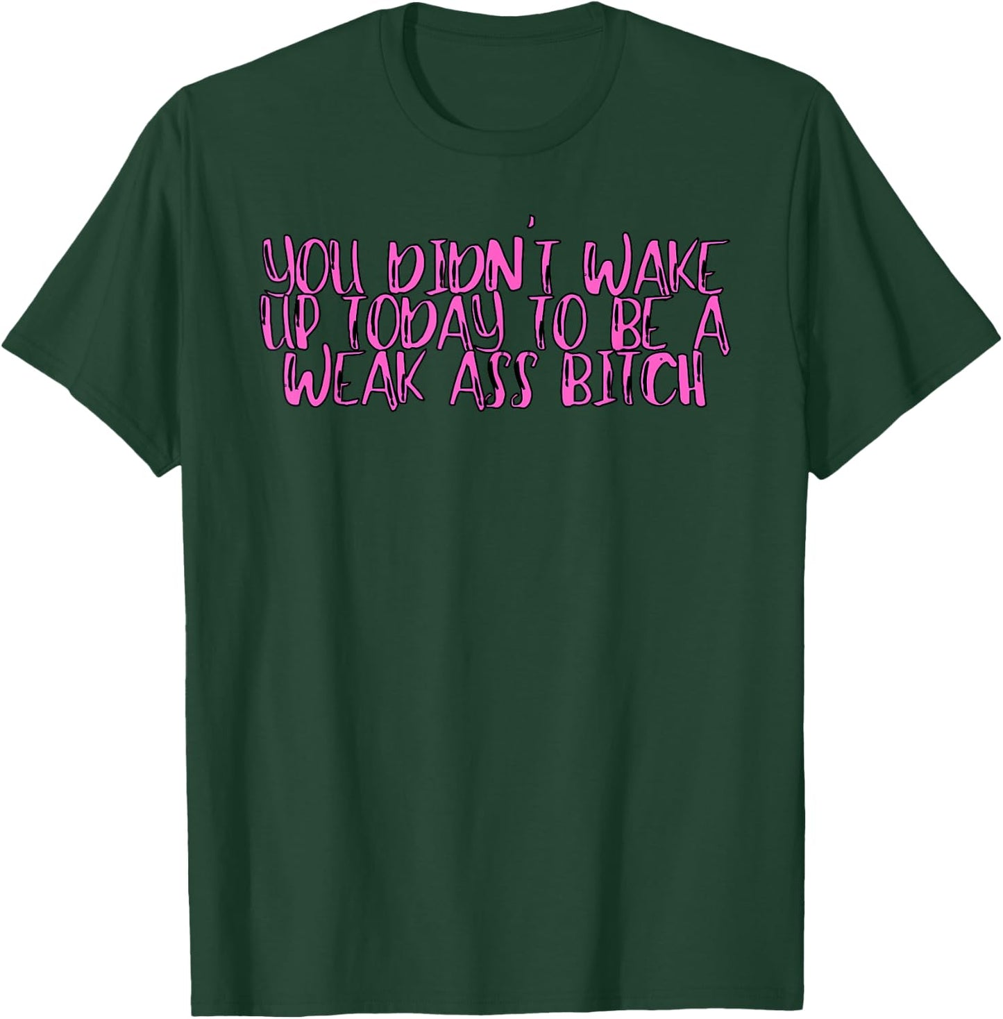 You Didnt Wake Up Today To Be A Weak Ass Bitch T-Shirt - T-Shirt | Forest