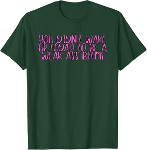 You Didnt Wake Up Today To Be A Weak Ass Bitch T-Shirt - T-Shirt | Forest