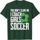 You Dont Scare Me I Coach Girls Soccer Funny Coach T-Shirt - T-Shirt | Forest