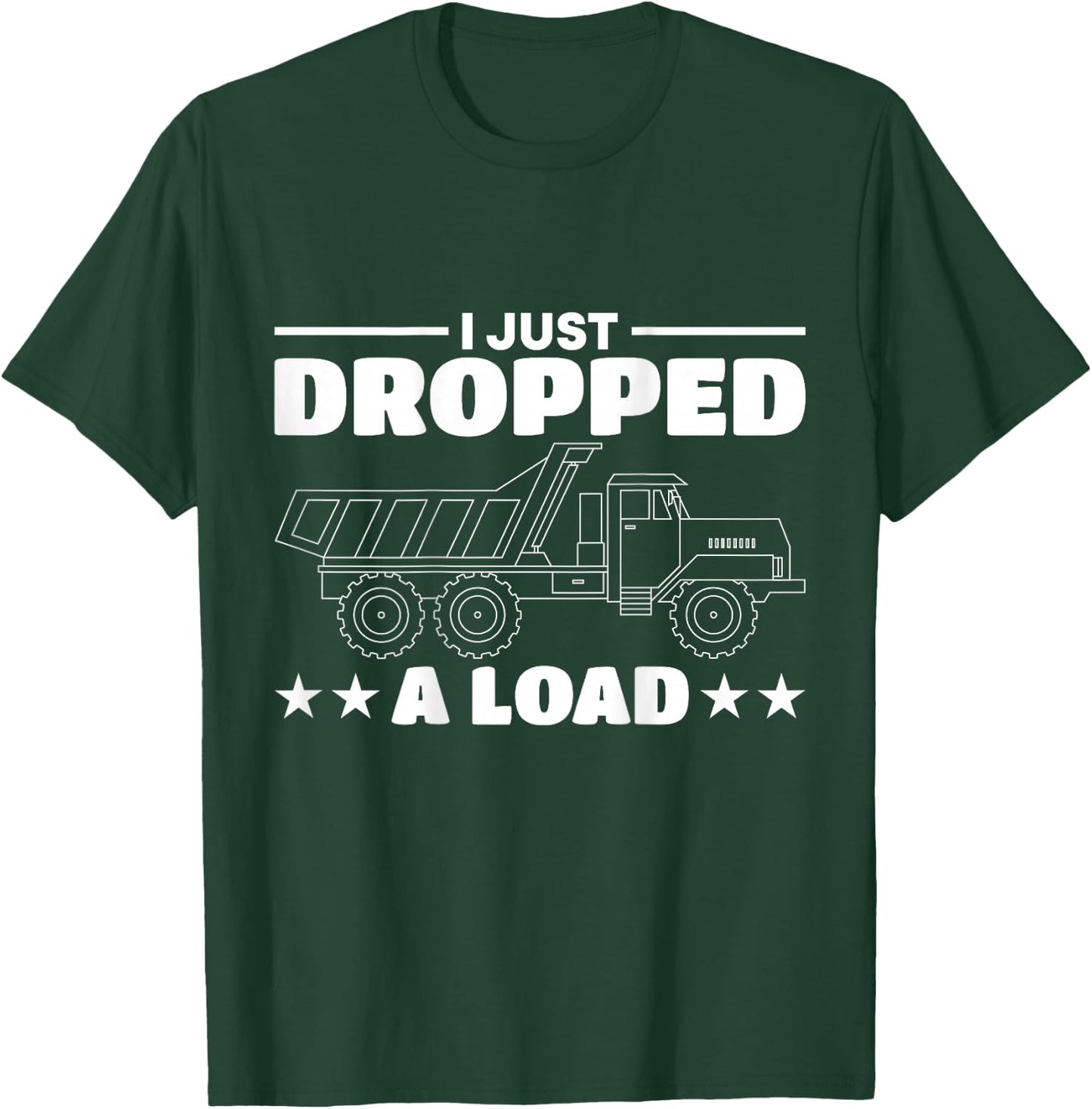 I Just Dropped A Load Truck Driver T-Shirt - T-Shirt | Forest