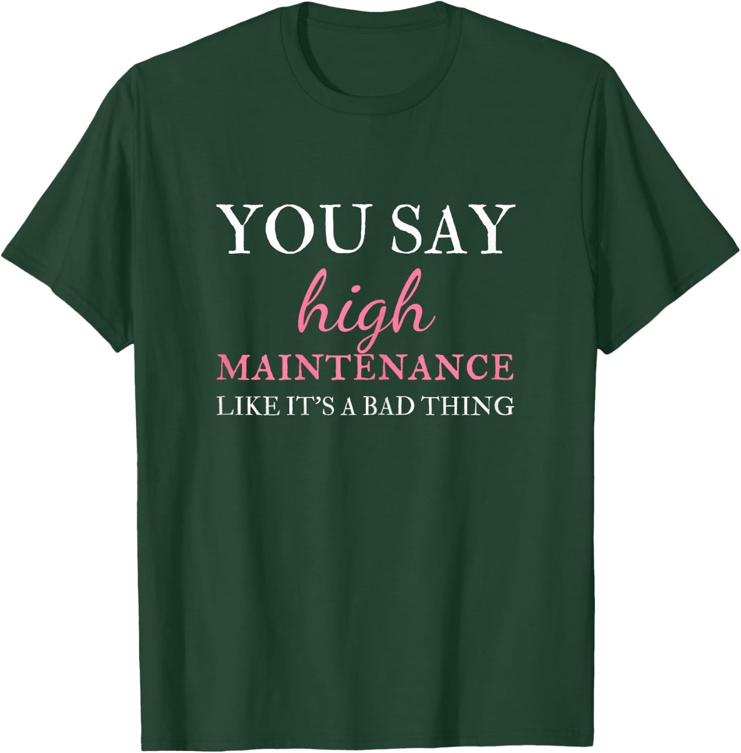 You Say High Maintenance Like It's A Bad Thing T-Shirt - T-Shirt | Forest
