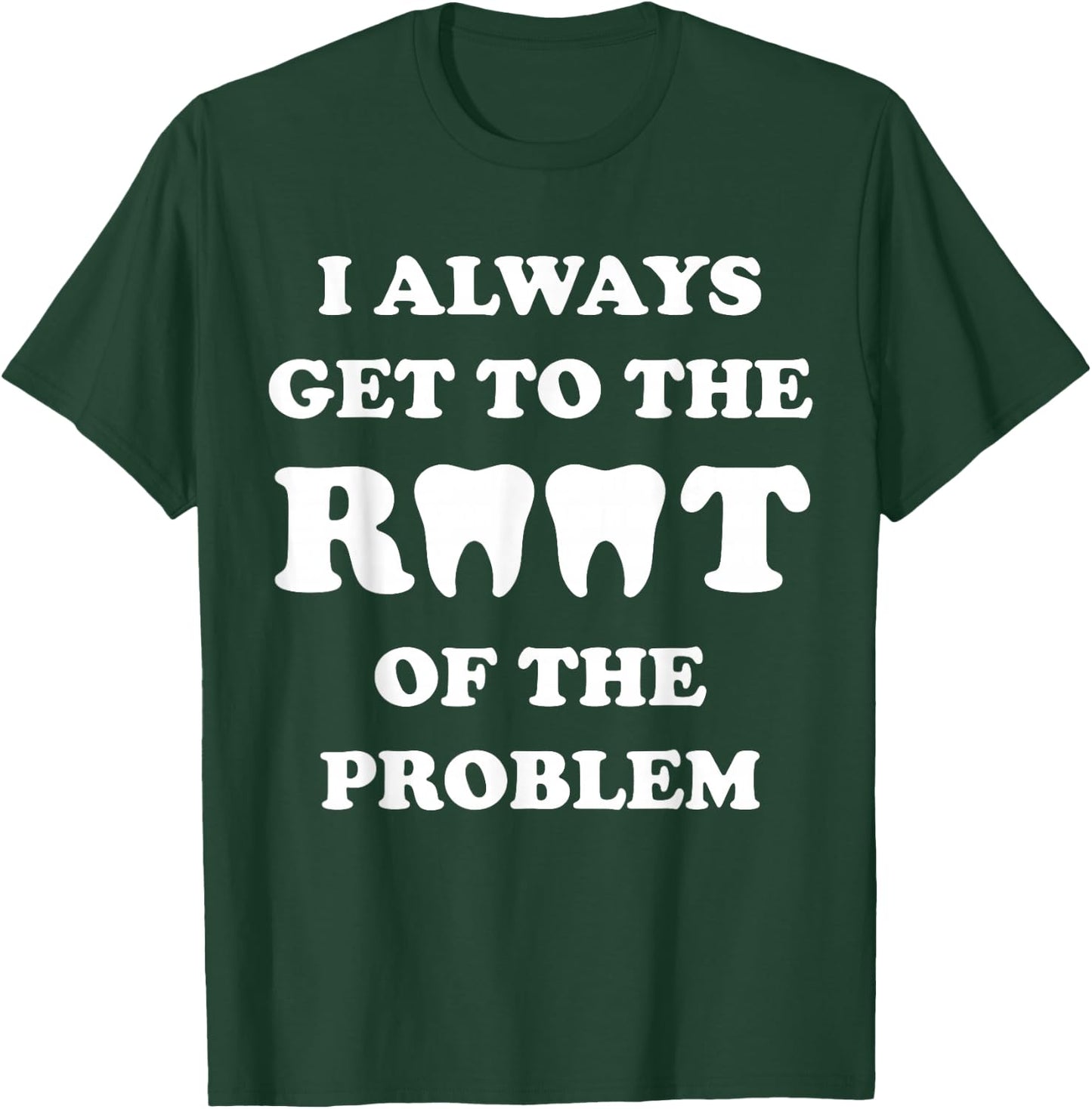 I Always Get To The Root Of The Problem Funny Dentist T-Shirt - T-Shirt | Forest