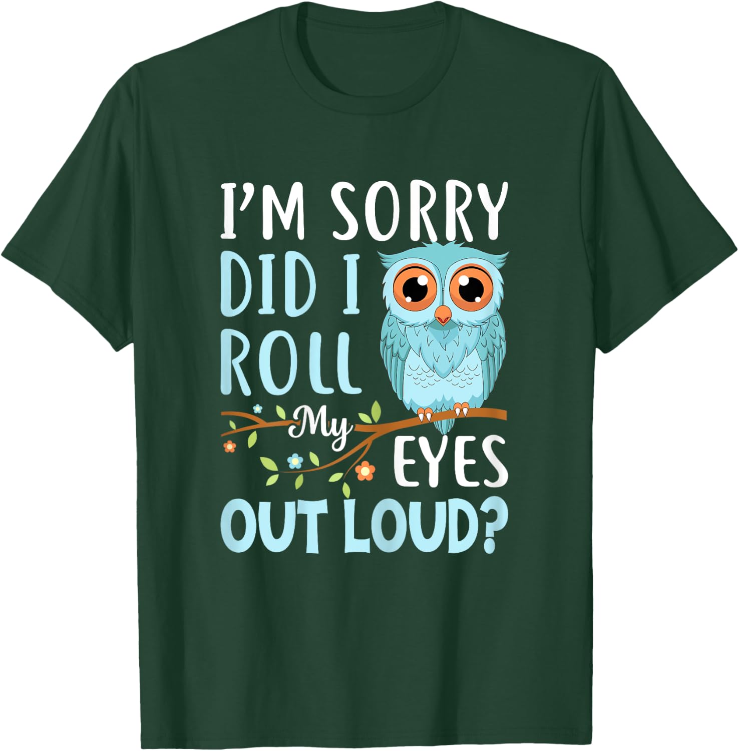 Funny I'm Sorry Did I Roll My Eyes Out Loud Sarcastic Humor T-Shirt - T-Shirt | Forest