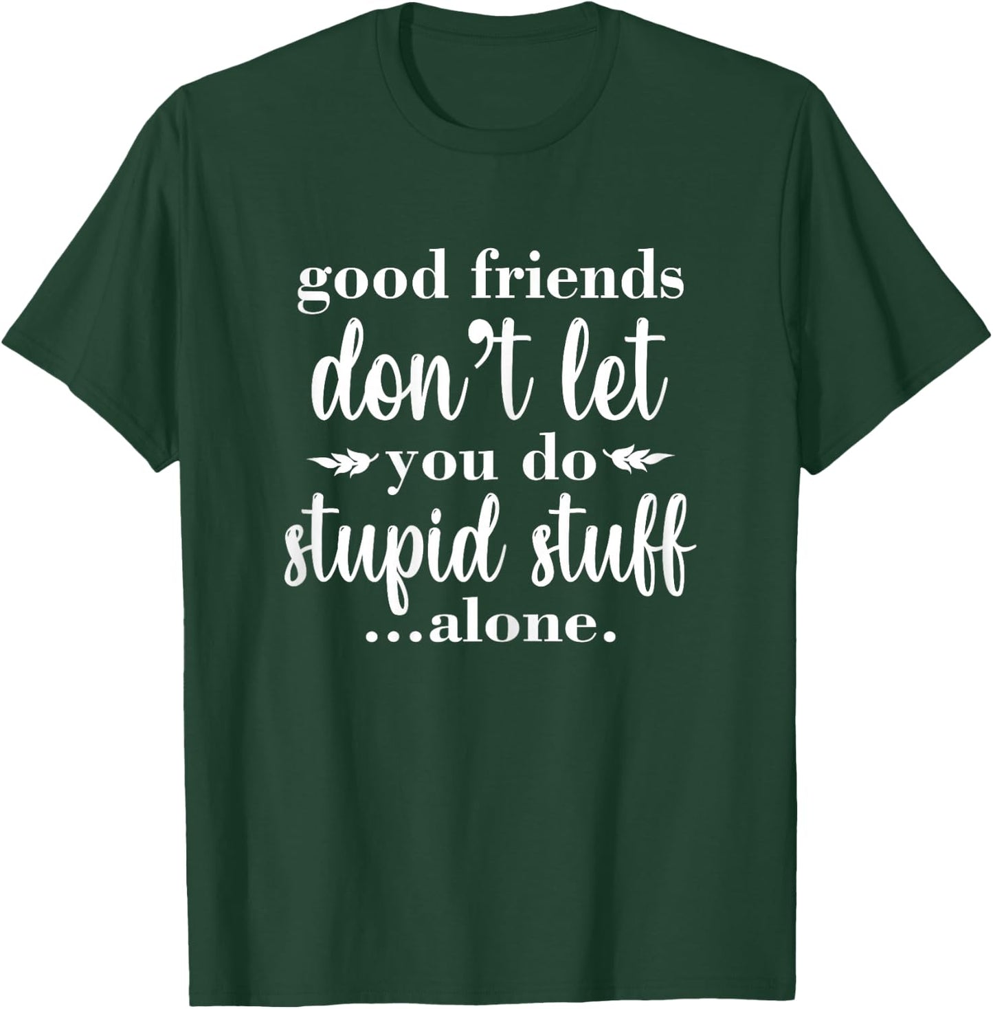 Besties Good Friends Don't Let You Do Stupid Things Alone T-Shirt - T-Shirt | Forest