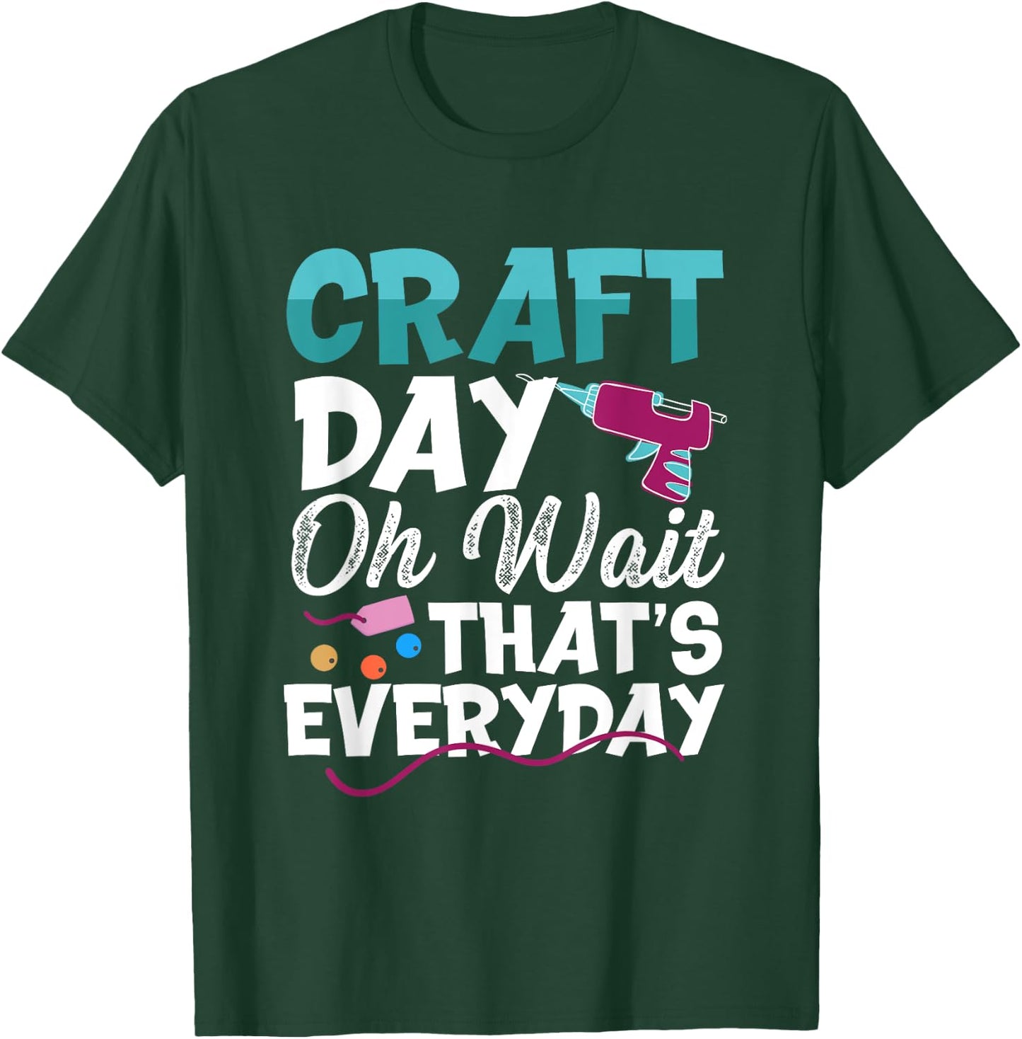 Craft Day, Oh Wait That’s Everyday - Funny Crafting Quote T-Shirt - T-Shirt | Forest