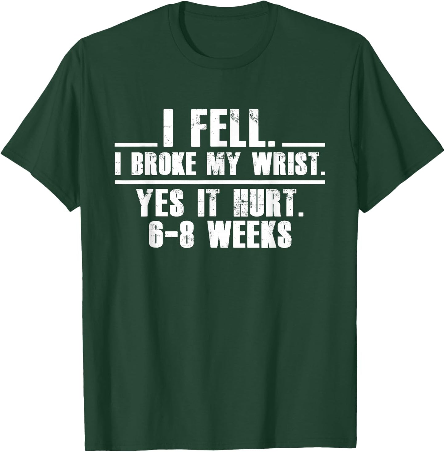I Fell I Broke My Wrist Yes It Hurts 6-8 Weeks Broken Wrist T-Shirt - T-Shirt | Forest