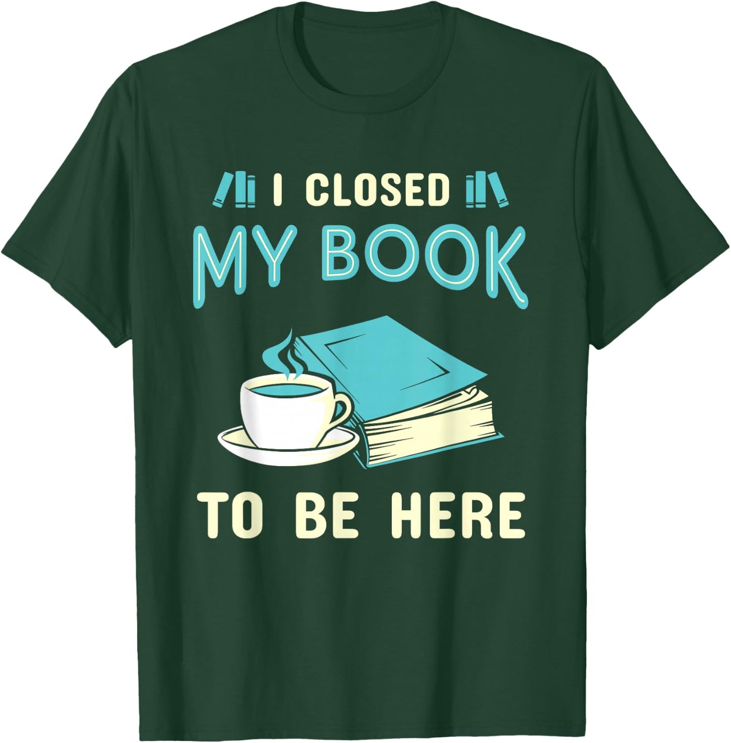 I Closed My Book to Be Here Bookworm Bookish Book Nerd T-Shirt - T-Shirt | Forest