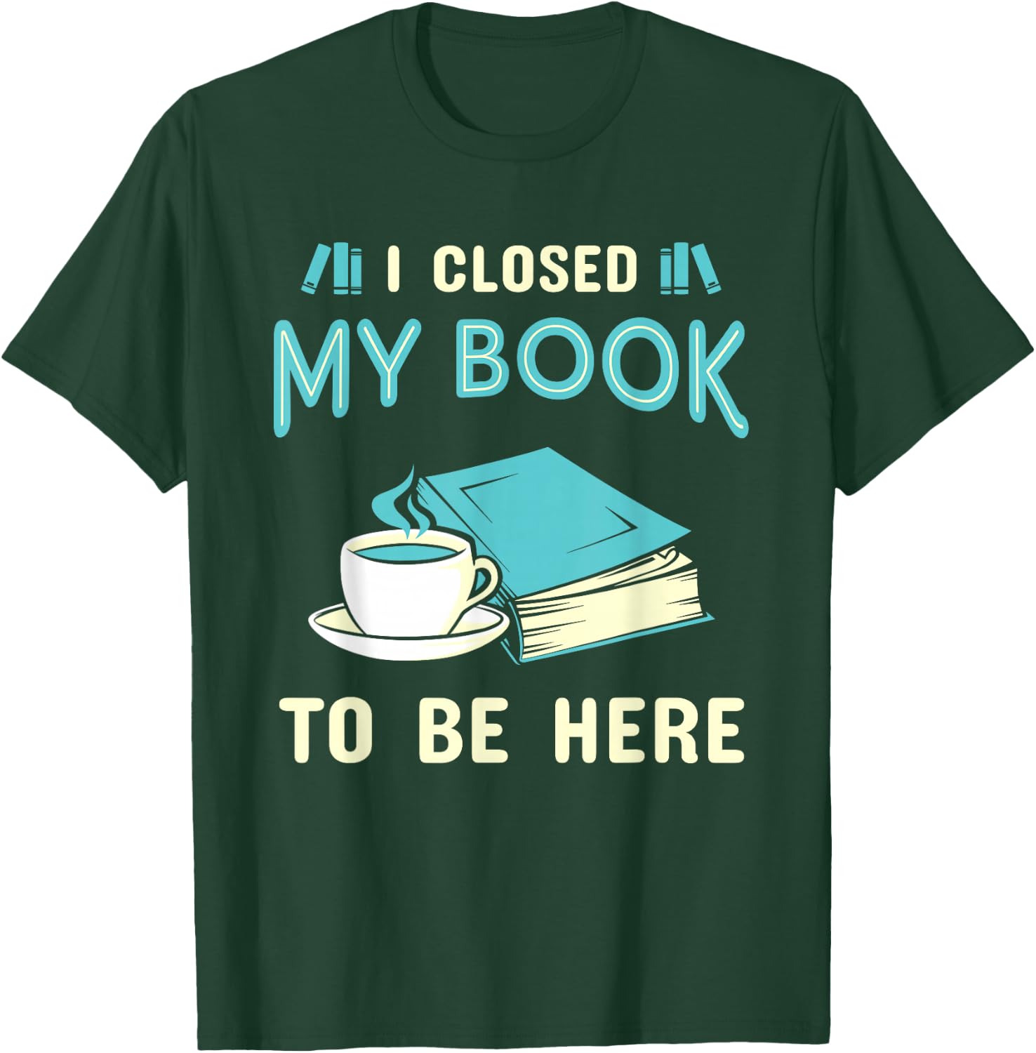 I Closed My Book to Be Here Bookworm Bookish Book Nerd T-Shirt - T-Shirt | Forest
