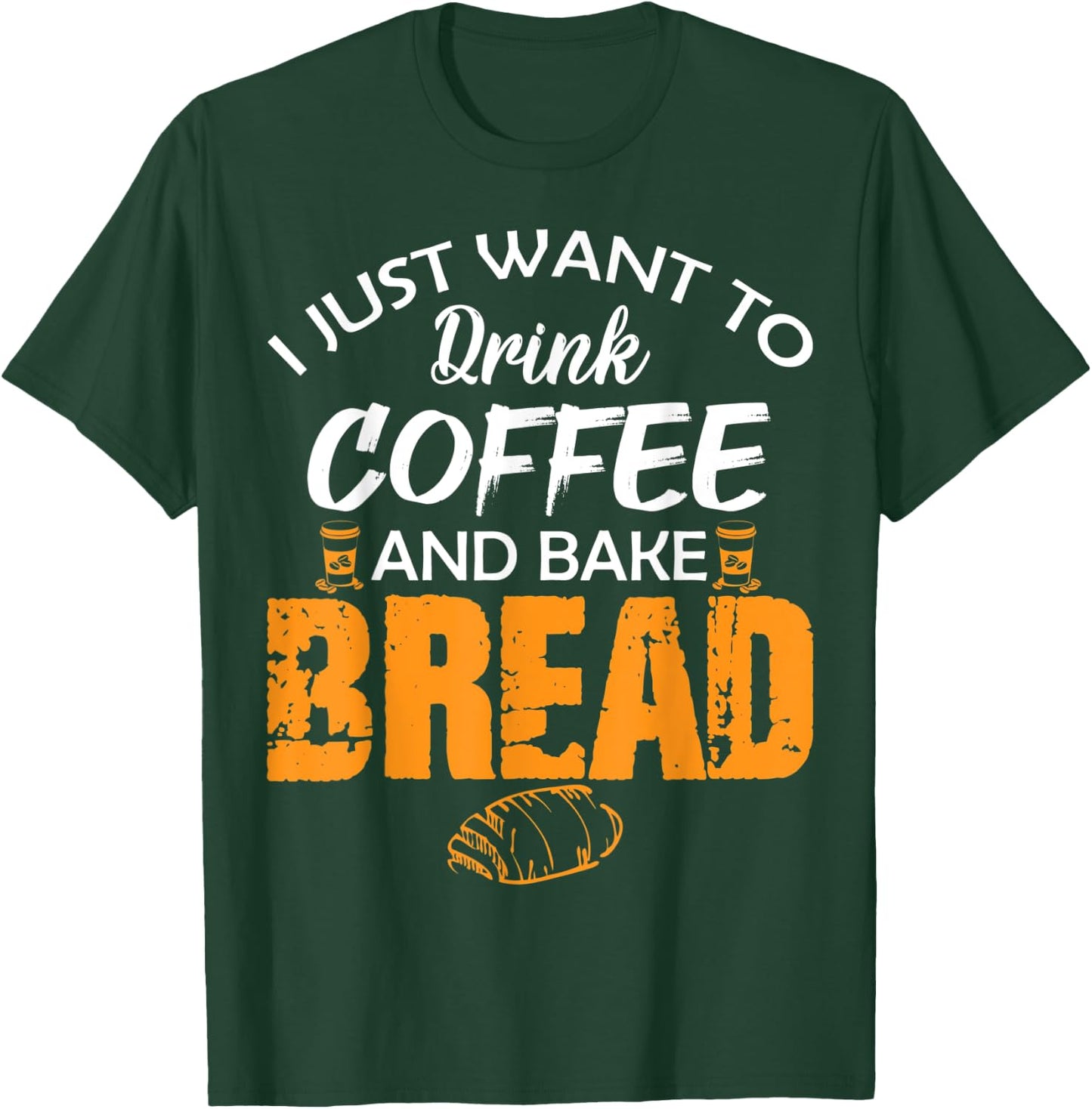 I Just Want to Drink Coffee and Bake Bread Funny Proud Baker T-Shirt - T-Shirt | Forest