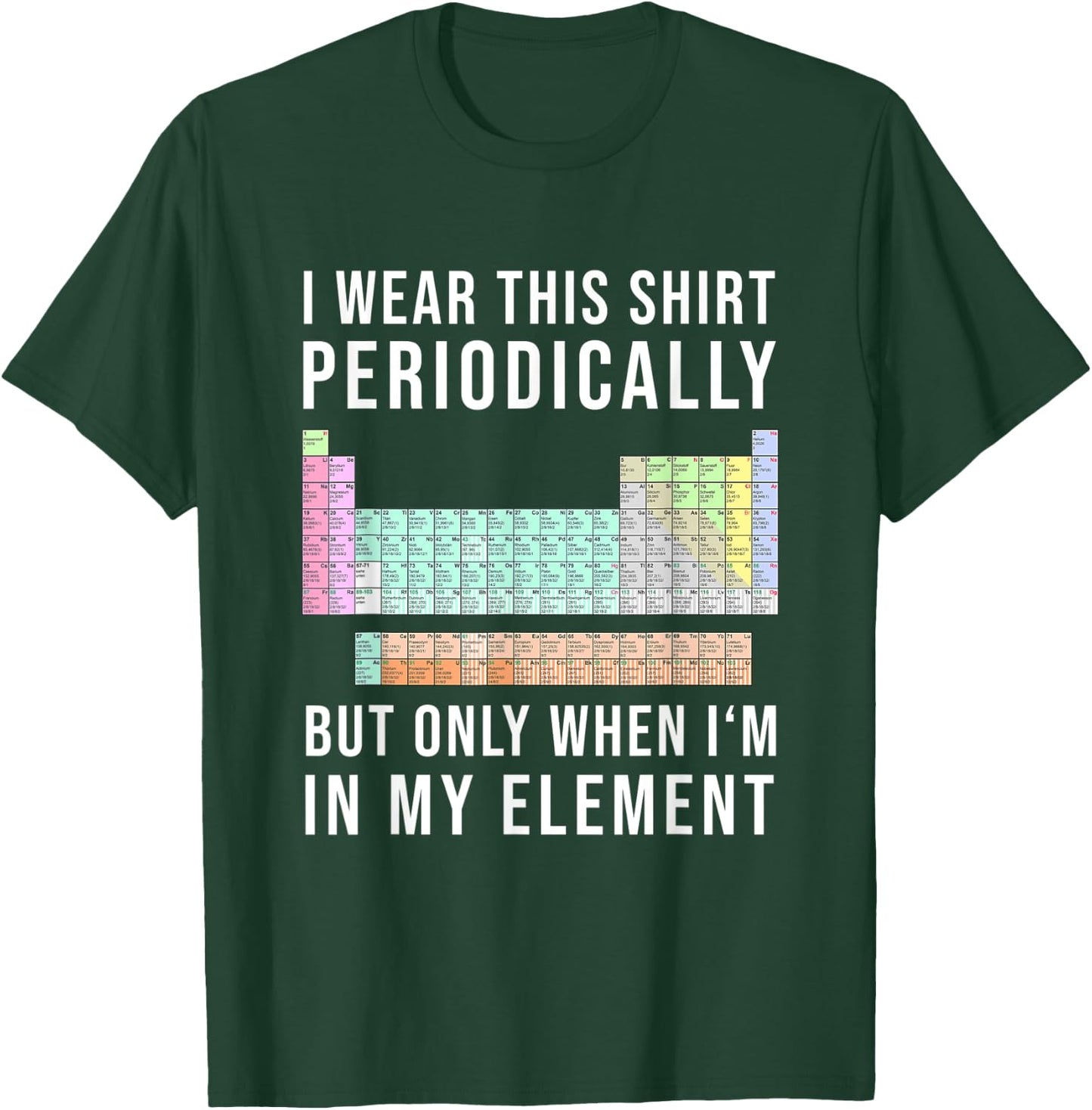 I Wear this Periodically but Only When in my Element T-Shirt - T-Shirt | Forest