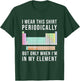 I Wear this Periodically but Only When in my Element T-Shirt - T-Shirt | Forest