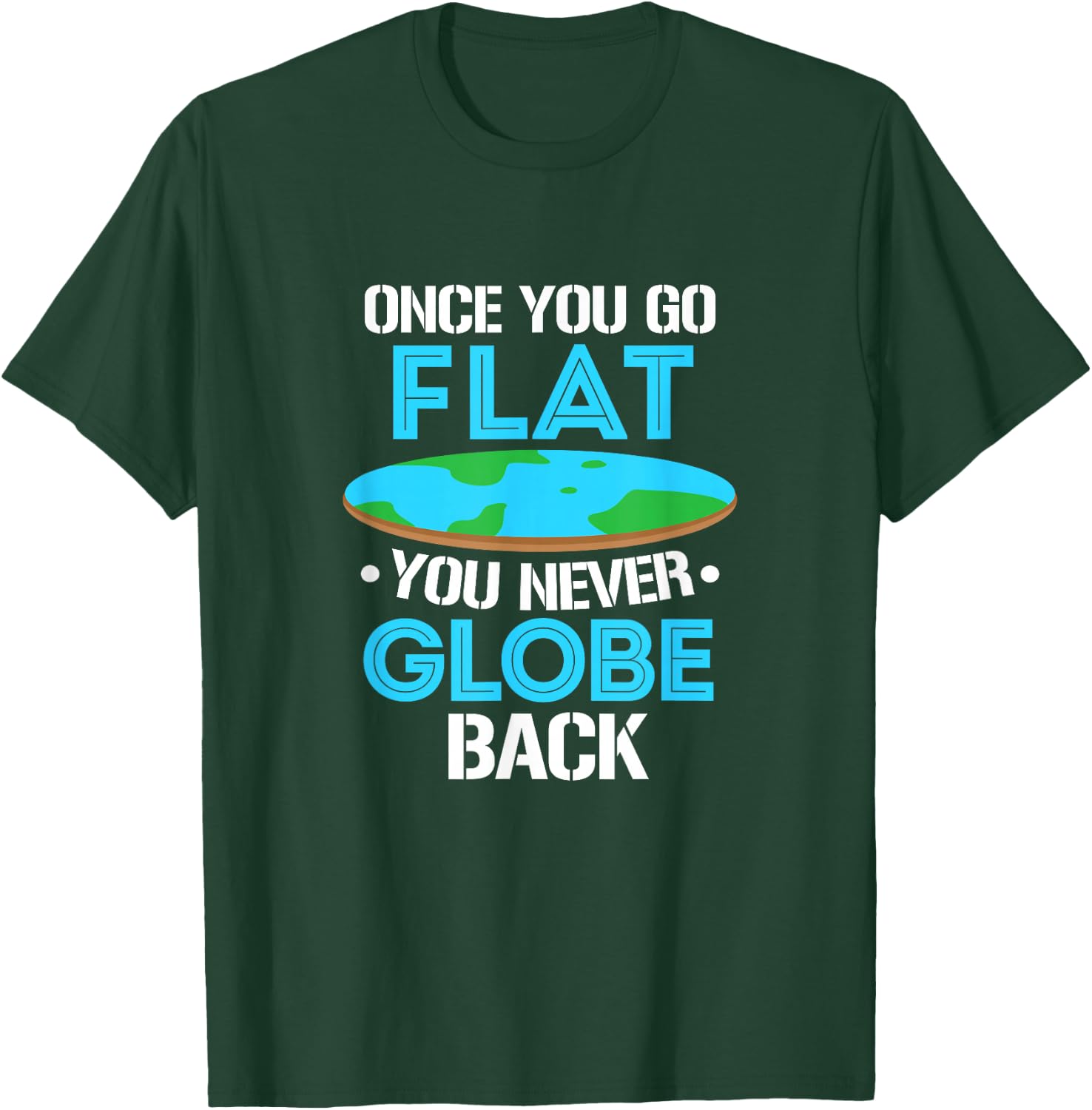 Flat Earth Once You Go Flat You Never Globe Back T-Shirt - T-Shirt | Forest