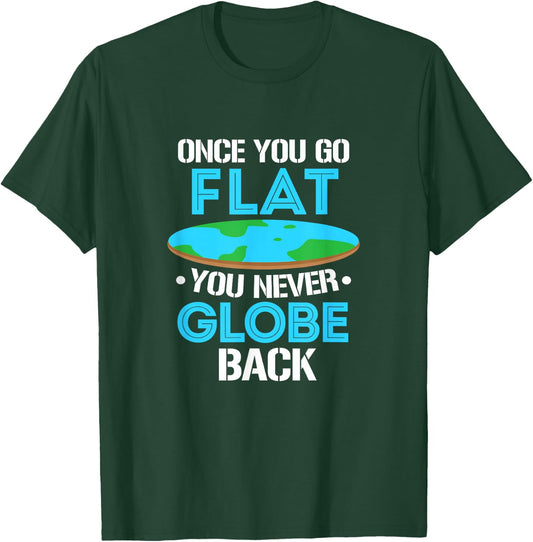 Flat Earth Once You Go Flat You Never Globe Back T-Shirt - T-Shirt | Forest