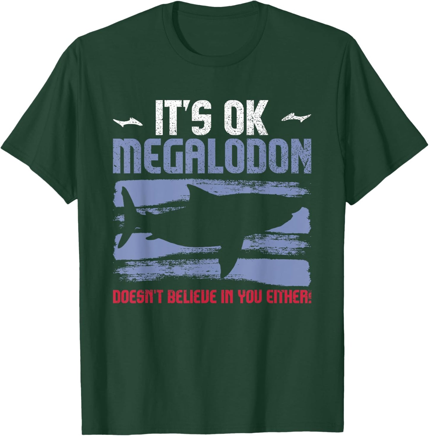 It's Ok, Megalodon Doesn't Believe In You Either! T-Shirt - T-Shirt | Forest