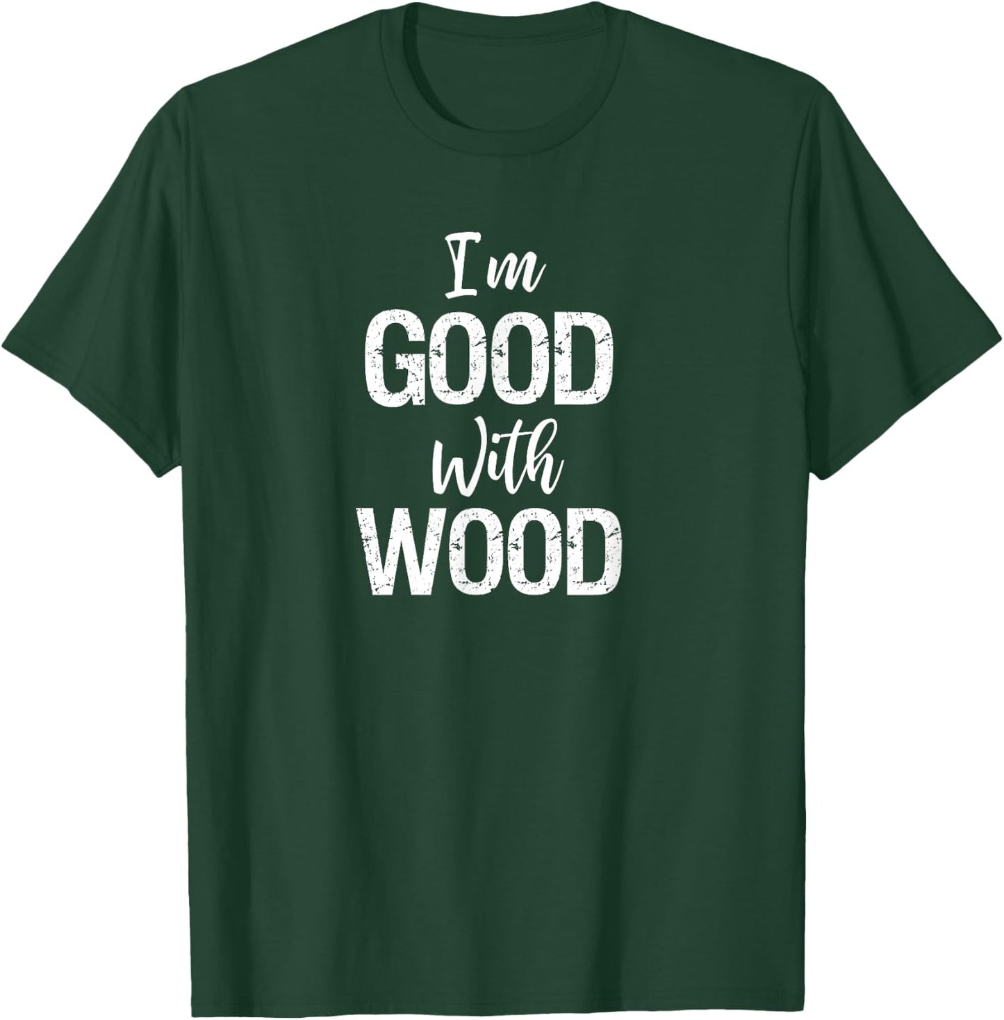 Woodworking Apparel Woodworker Gift I'm Good with Wood Shirt T-Shirt - T-Shirt | Forest