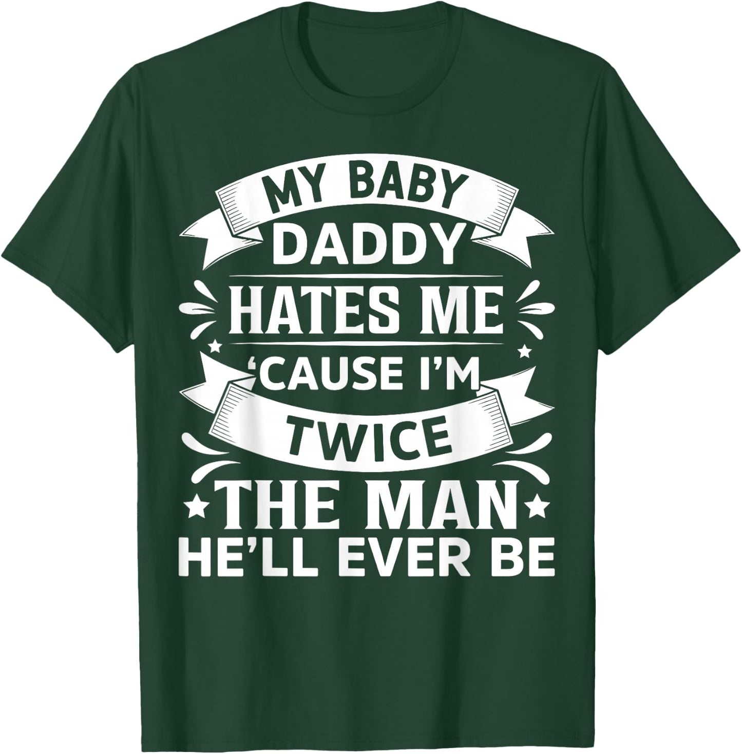 My Baby Daddy Hates Me Cause I'm Twice The Man He'll Ever Be T-Shirt - T-Shirt | Forest