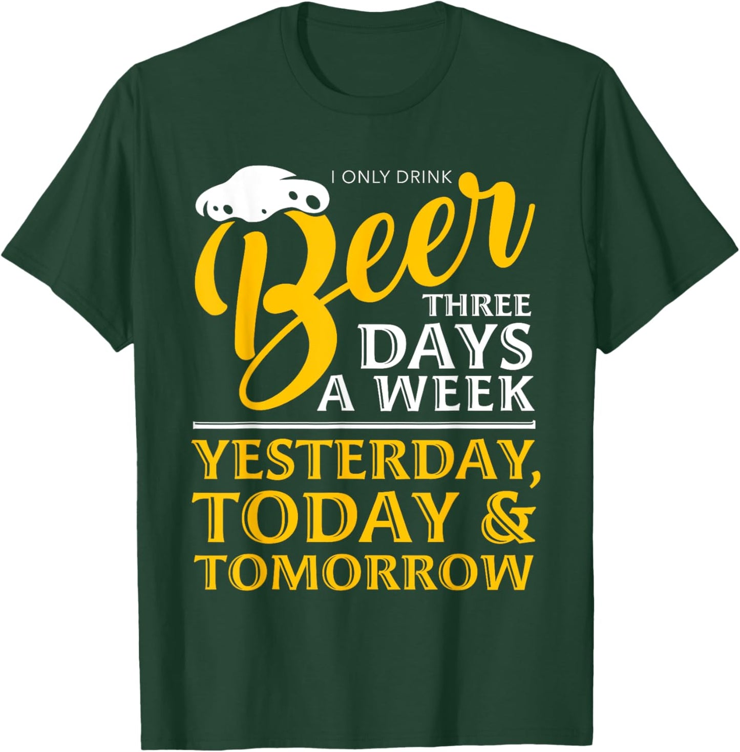 I Only Drink Beer 3 Days A Week Funny Drinker Gift Men Women T-Shirt - T-Shirt | Forest