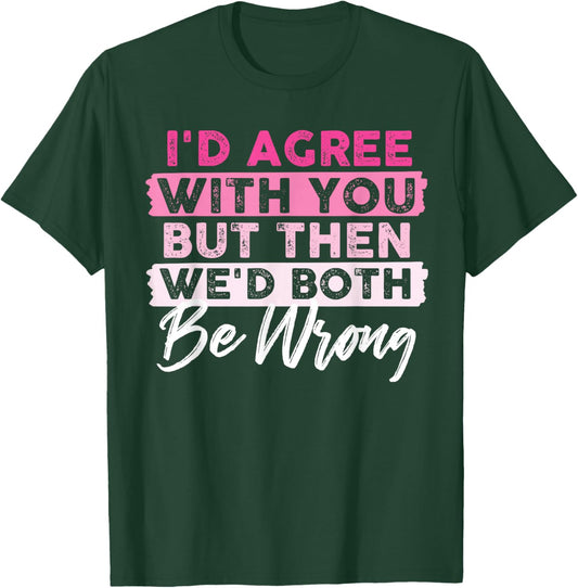 I'd Agree With You But Then We'd Both Be Wrong T-Shirt - T-Shirt | Forest