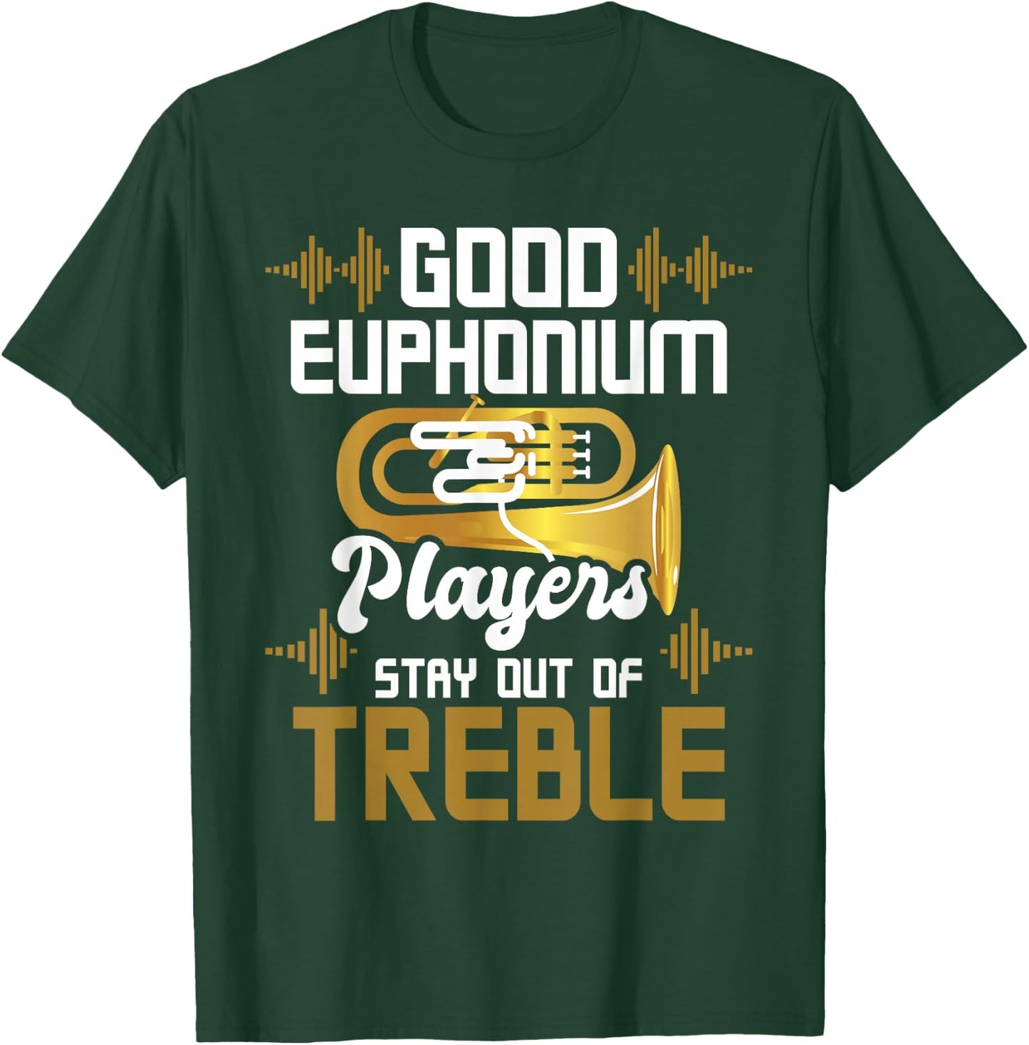 Good Euphonium Players Stay Out Of Treble - Euphoniumist T-Shirt - T-Shirt | Forest