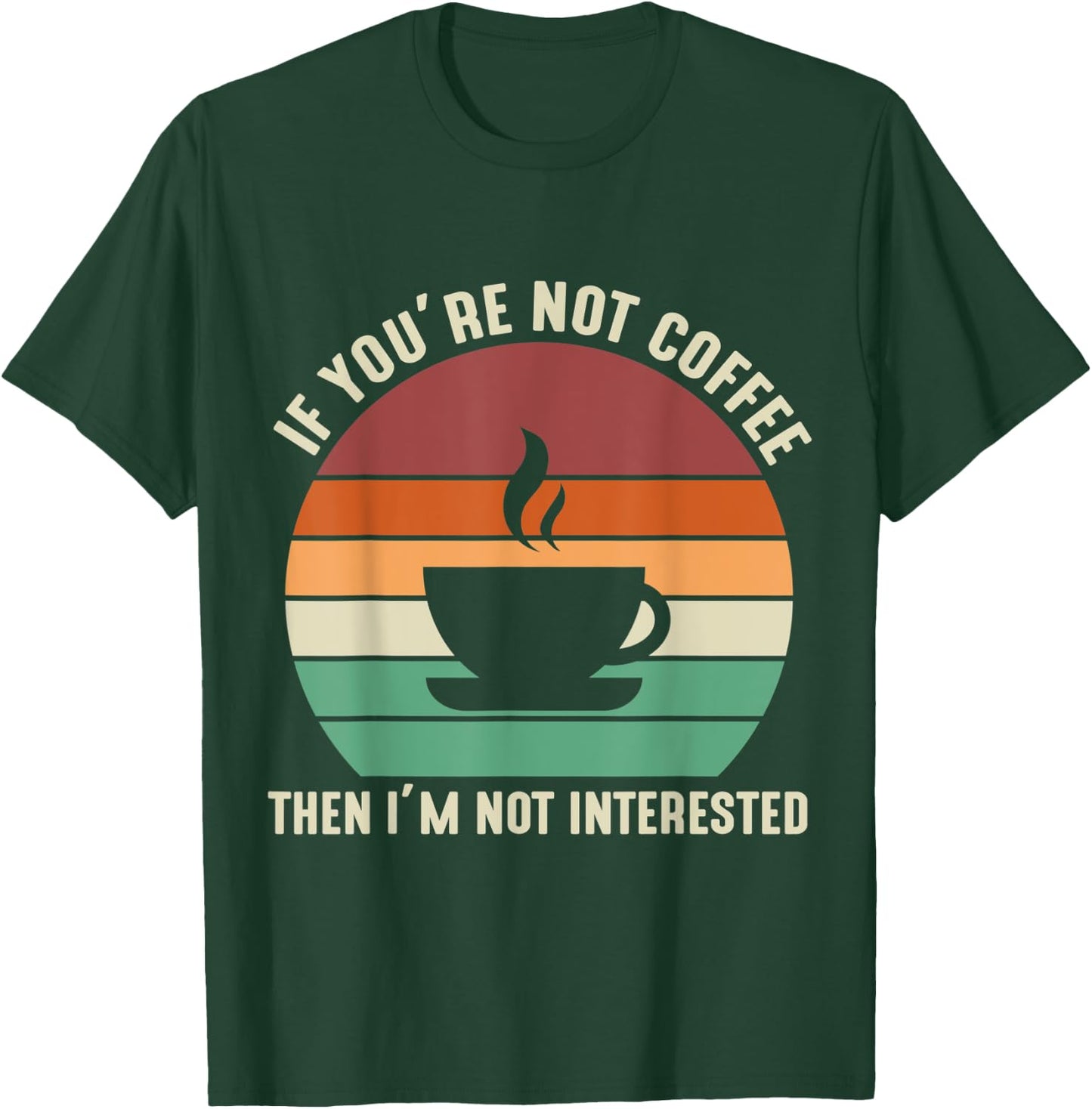 If You're Not Coffee I'm Not Interested T-Shirt - T-Shirt | Forest