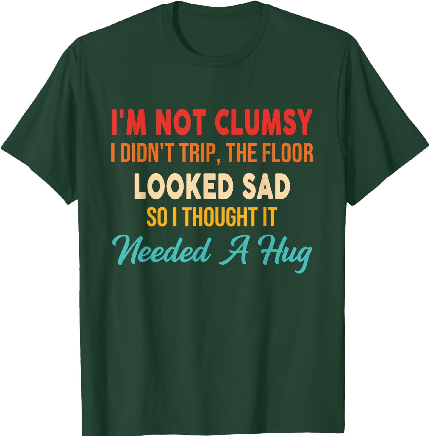 I'm Not Clumsy I Didn't Trip, The Floor Looked Sad So Funny T-Shirt - T-Shirt | Forest