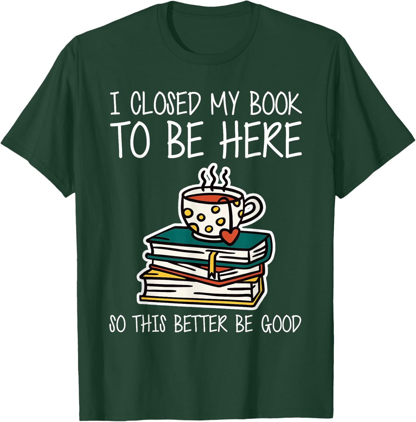I Closed My Book to Be Here So This Better Be Good T-Shirt - T-Shirt | Forest