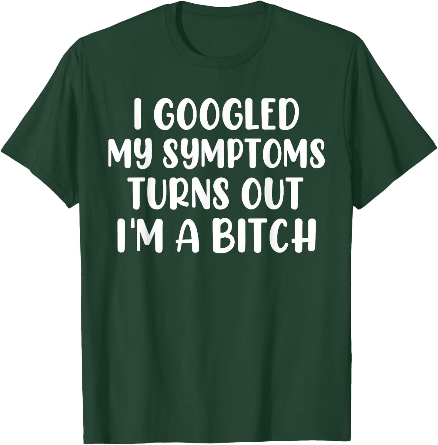 I Googled My Symptoms Turns Out I'm A Bitch T-Shirt - T-Shirt | Forest